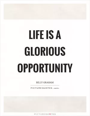 Life is a glorious opportunity Picture Quote #1