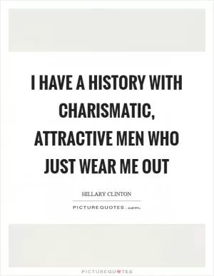 I have a history with charismatic, attractive men who just wear me out Picture Quote #1
