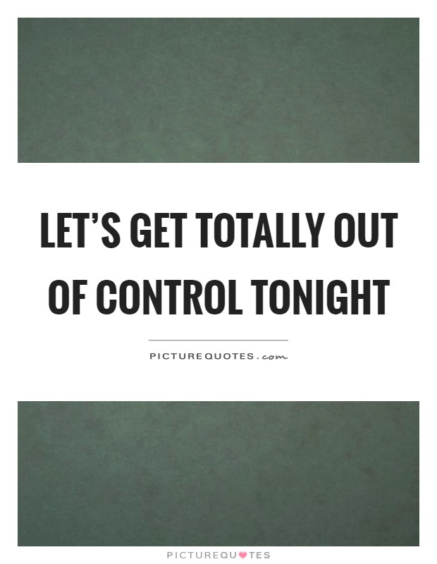 Let's get totally out of control tonight Picture Quote #1