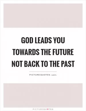 God leads you towards the future not back to the past Picture Quote #1