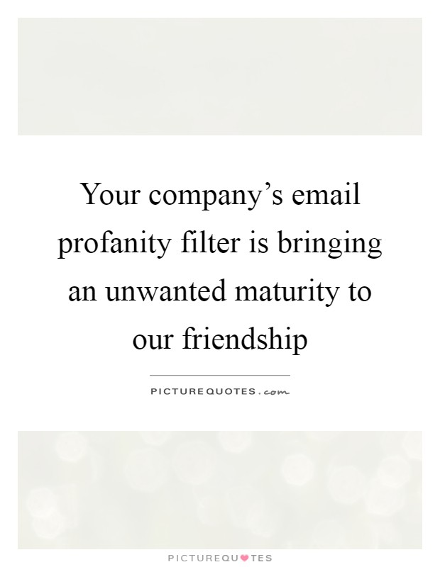 Your company's email profanity filter is bringing an unwanted maturity to our friendship Picture Quote #1