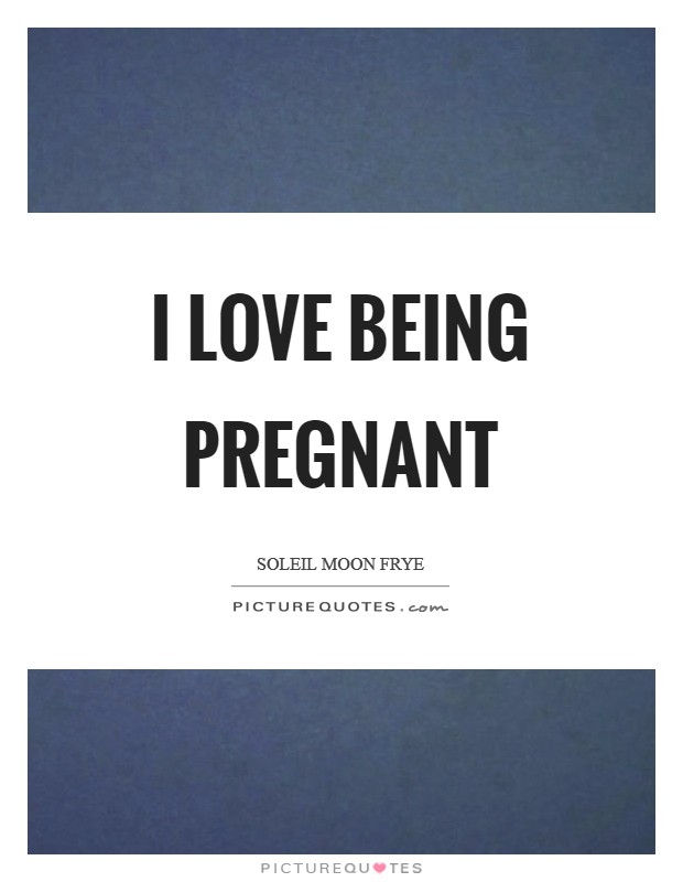 I love being pregnant Picture Quote #1