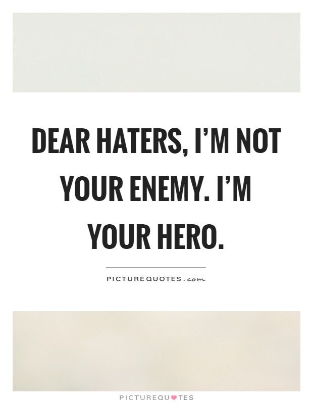 Dear haters, I'm not your enemy. I'm your hero Picture Quote #1