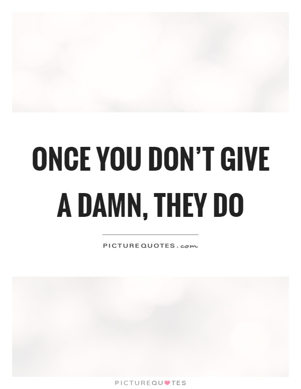Once you don't give a damn, they do Picture Quote #1