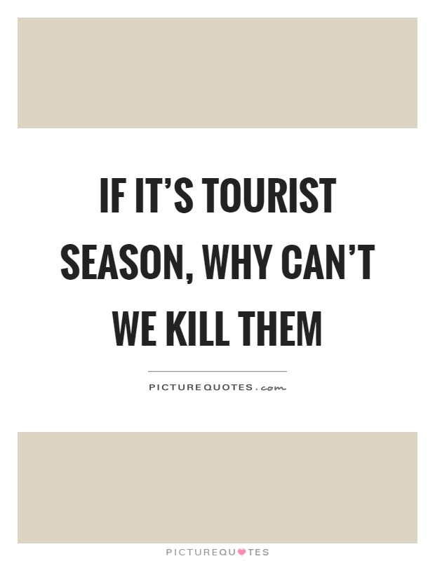 If it's tourist season, why can't we kill them Picture Quote #1