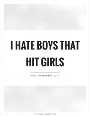 I hate boys that hit girls Picture Quote #1