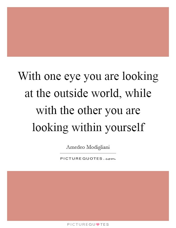 With one eye you are looking at the outside world, while with the other you are looking within yourself Picture Quote #1
