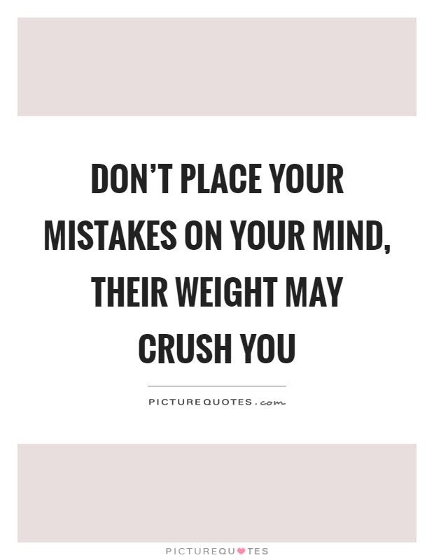Don't place your mistakes on your mind, their weight may crush you Picture Quote #1