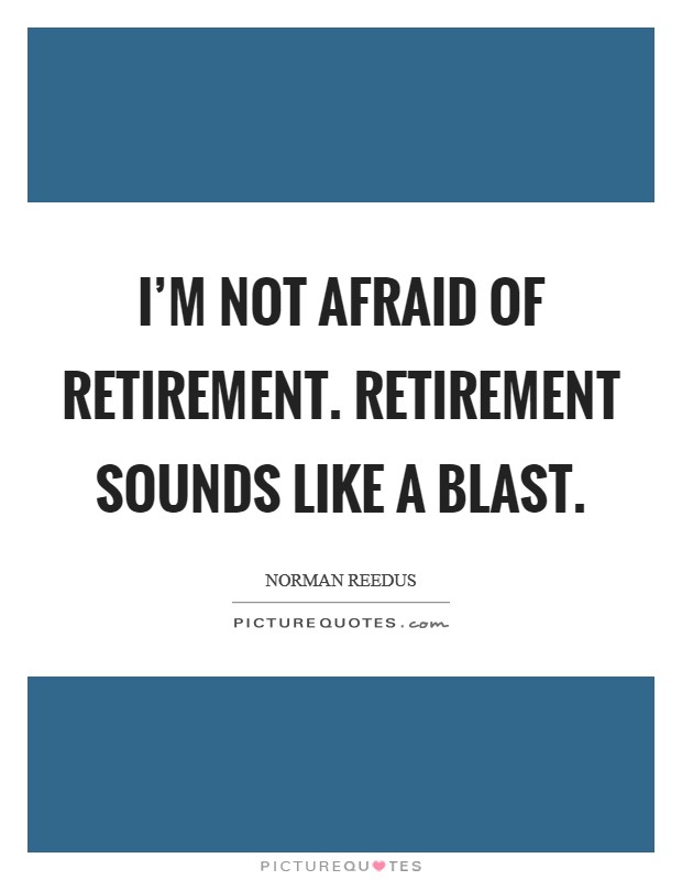 I'm not afraid of retirement. Retirement sounds like a blast Picture Quote #1