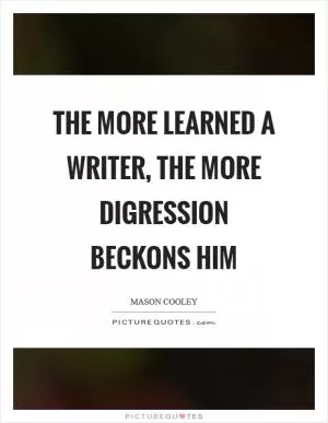 The more learned a writer, the more digression beckons him Picture Quote #1
