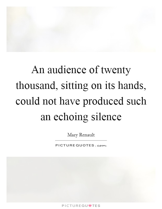 An audience of twenty thousand, sitting on its hands, could not have produced such an echoing silence Picture Quote #1