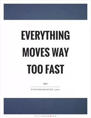 Everything moves way too fast Picture Quote #1