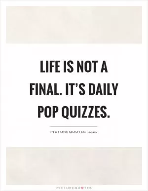 Life is not a final. It’s daily pop quizzes Picture Quote #1