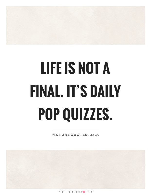 Life is not a final. It's daily pop quizzes Picture Quote #1