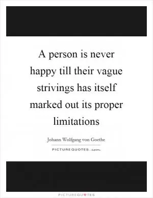A person is never happy till their vague strivings has itself marked out its proper limitations Picture Quote #1