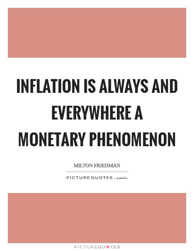 Inflation is always and everywhere a monetary phenomenon Picture Quote #1
