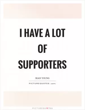 I have a lot of supporters Picture Quote #1