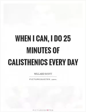 When I can, I do 25 minutes of calisthenics every day Picture Quote #1