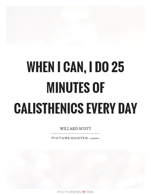 When I can, I do 25 minutes of calisthenics every day Picture Quote #1
