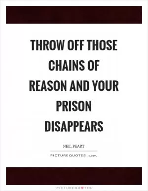 Throw off those chains of reason and your prison disappears Picture Quote #1
