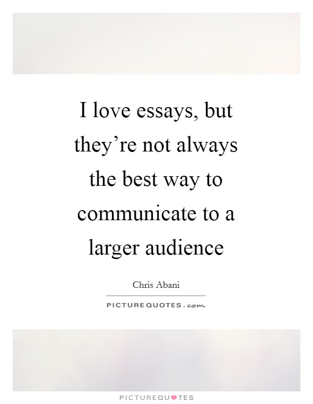 I love essays, but they're not always the best way to communicate to a larger audience Picture Quote #1
