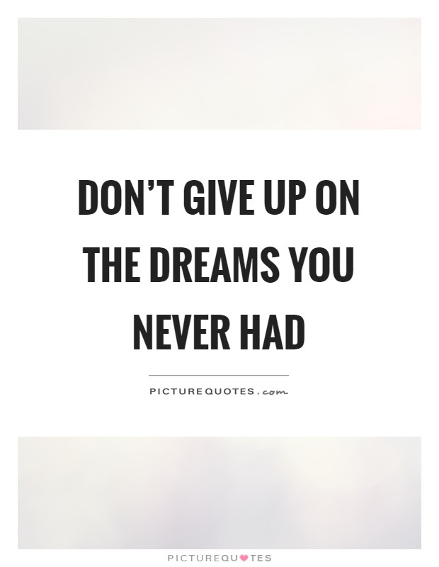 Don't give up on the dreams you never had Picture Quote #1