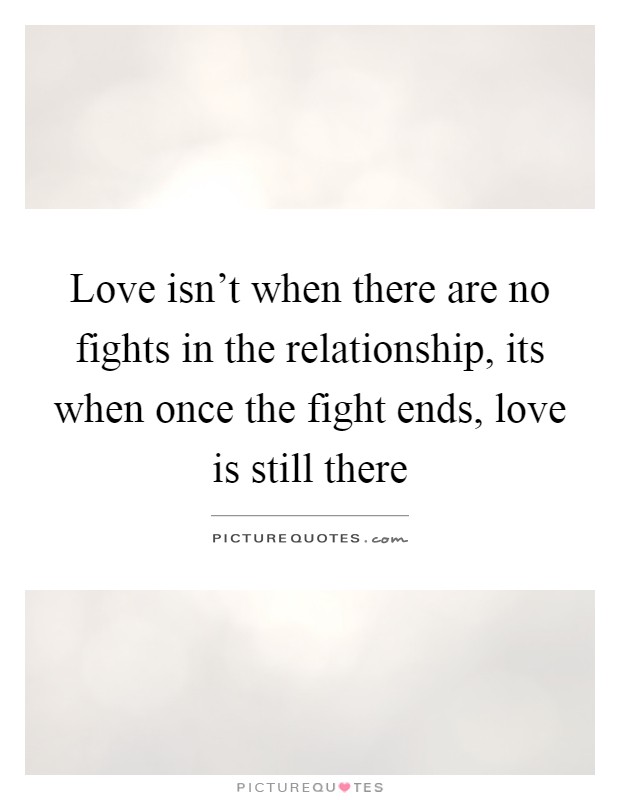Love isn't when there are no fights in the relationship, its when once the fight ends, love is still there Picture Quote #1
