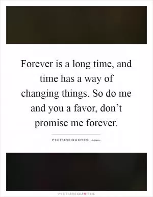 Forever is a long time, and time has a way of changing things. So do me and you a favor, don’t promise me forever Picture Quote #1