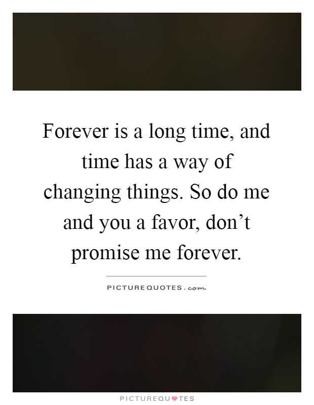 Forever is a long time, and time has a way of changing things. So do me and you a favor, don't promise me forever Picture Quote #1