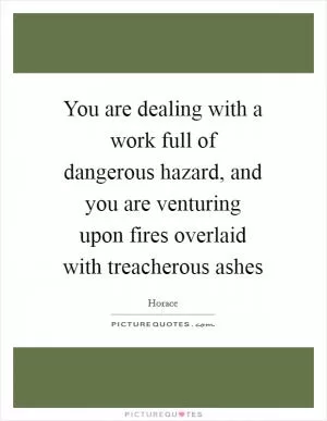 You are dealing with a work full of dangerous hazard, and you are venturing upon fires overlaid with treacherous ashes Picture Quote #1