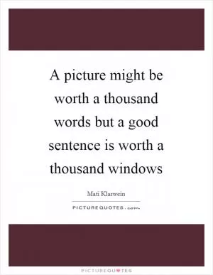 A picture might be worth a thousand words but a good sentence is worth a thousand windows Picture Quote #1