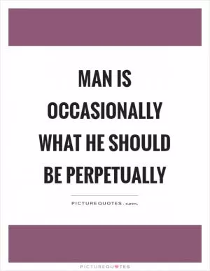 Man is occasionally what he should be perpetually Picture Quote #1