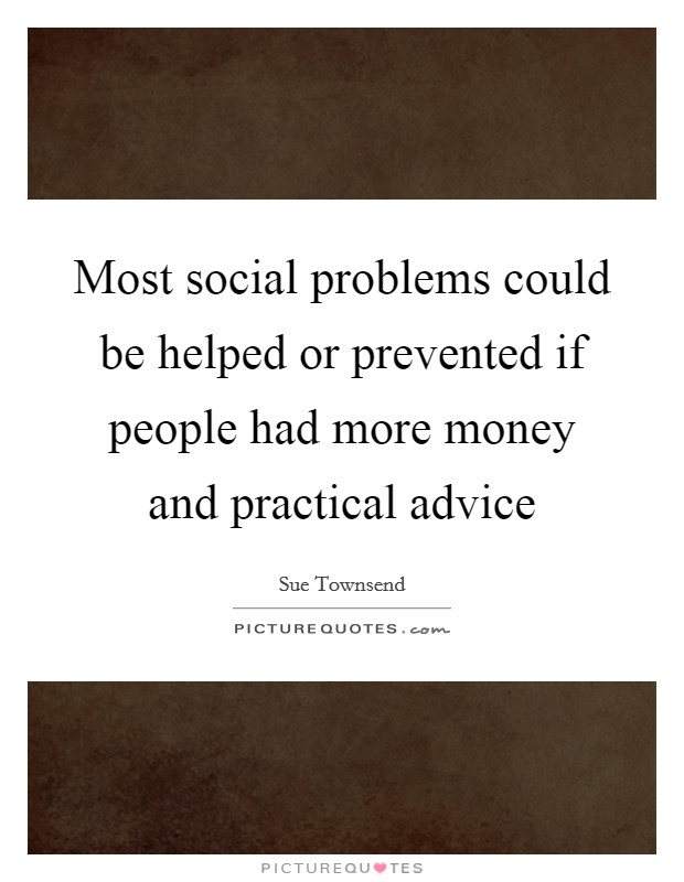 Most social problems could be helped or prevented if people had more money and practical advice Picture Quote #1