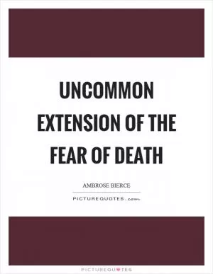 Uncommon extension of the fear of death Picture Quote #1