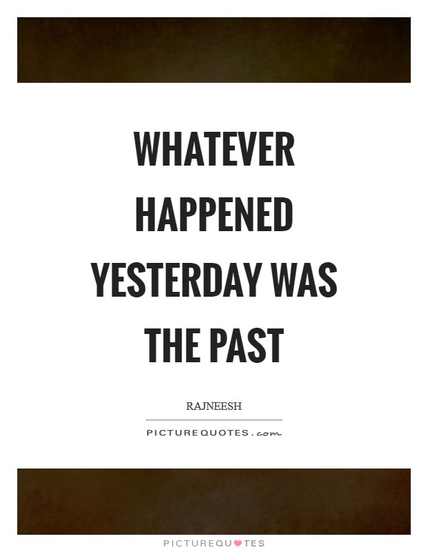 Whatever happened yesterday was the past Picture Quote #1