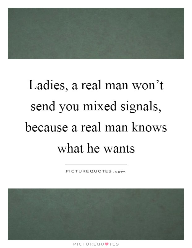 Ladies, a real man won't send you mixed signals, because a real man knows what he wants Picture Quote #1