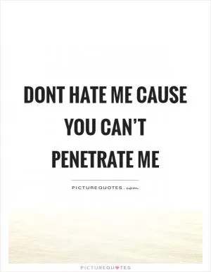 Dont hate me cause you can’t penetrate me Picture Quote #1