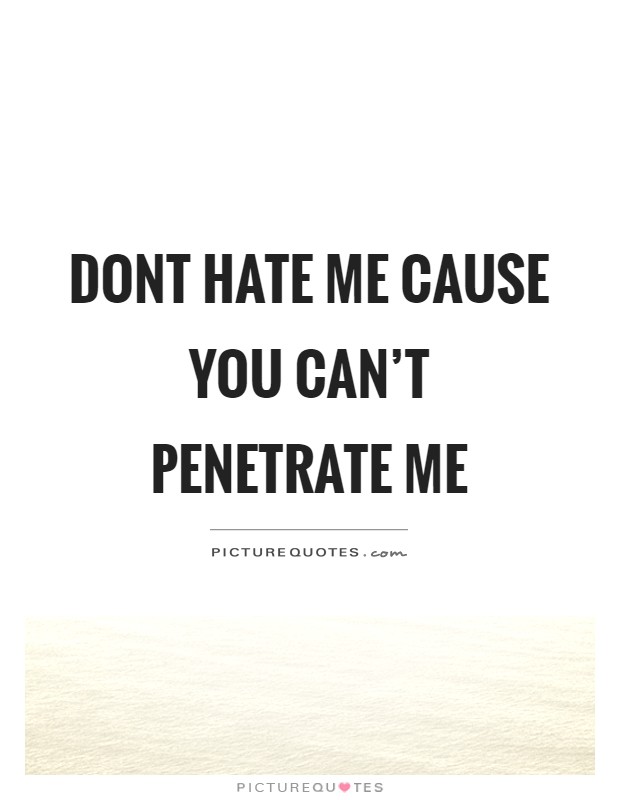 Dont hate me cause you can't penetrate me Picture Quote #1