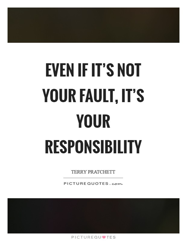 Even if it's not your fault, it's your responsibility Picture Quote #1
