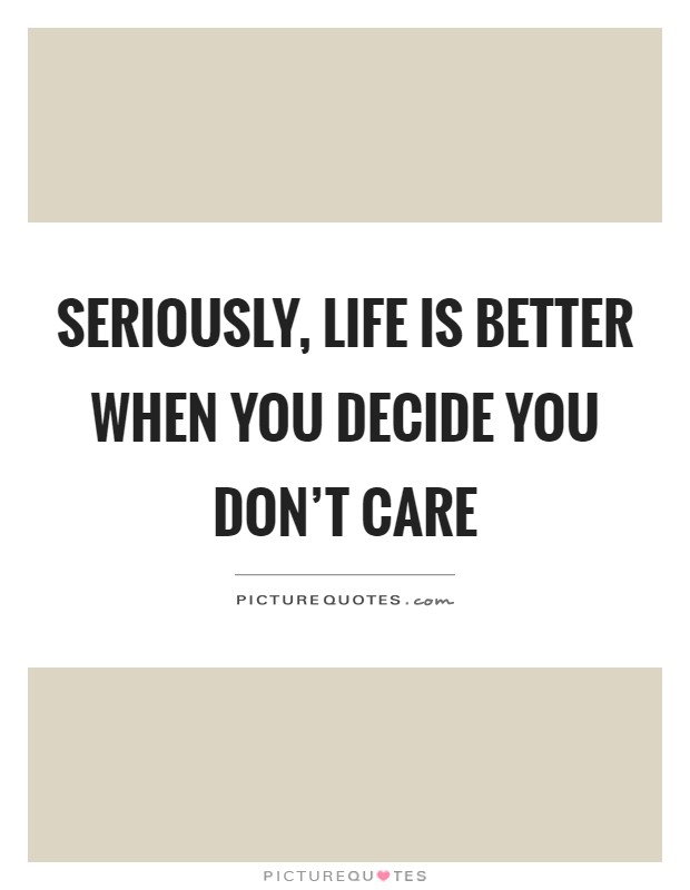 Seriously, life is better when you decide you don't care Picture Quote #1
