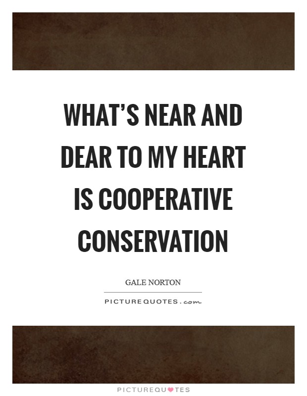 What's near and dear to my heart is cooperative conservation Picture Quote #1