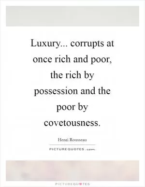Luxury... corrupts at once rich and poor, the rich by possession and the poor by covetousness Picture Quote #1