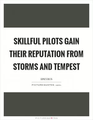 Skillful pilots gain their reputation from storms and tempest Picture Quote #1