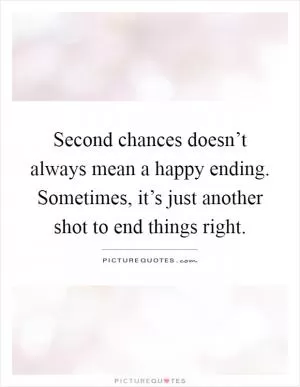 Second chances doesn’t always mean a happy ending. Sometimes, it’s just another shot to end things right Picture Quote #1