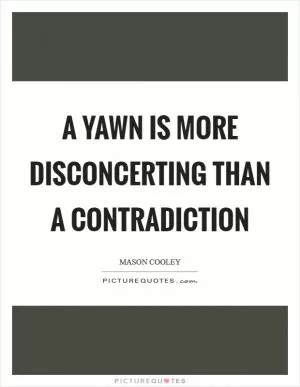 A yawn is more disconcerting than a contradiction Picture Quote #1