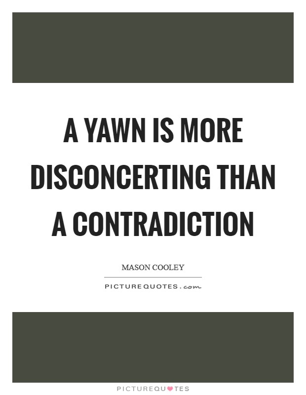 A yawn is more disconcerting than a contradiction Picture Quote #1