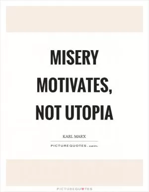 Misery motivates, not utopia Picture Quote #1