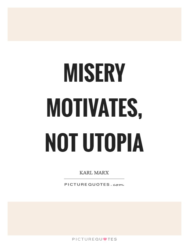 Misery motivates, not utopia Picture Quote #1