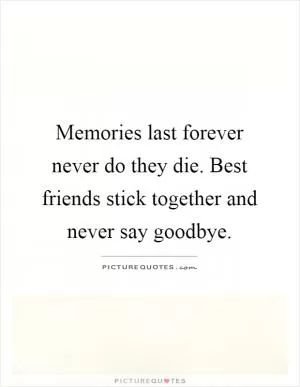 Memories last forever never do they die. Best friends stick together and never say goodbye Picture Quote #1