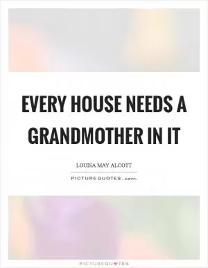 Every house needs a grandmother in it Picture Quote #1